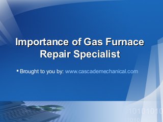 Importance of Gas Furnace
Repair Specialist
 Brought to you by: www.cascademechanical.com

 