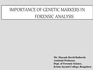 IMPORTANCE OF GENETIC MARKERS IN
FORENSIC ANALYSIS
Mr. Mayank David Raiborde
Assistant Professor,
Dept. of Forensic Science,
Kristu Jayanti College, Bengaluru
 