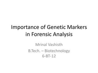 Importance of Genetic Markers
in Forensic Analysis
Mrinal Vashisth
B.Tech. – Biotechnology
6-BT-12
 