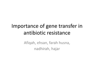 Importance of gene transfer in
    antibiotic resistance
     Afiqah, ehsan, farah husna,
           nadhirah, hajar
 