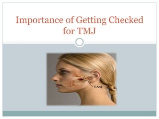 Importance of Getting Checked
for TMJ
 