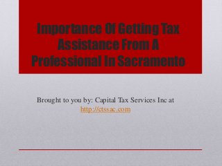 Importance Of Getting Tax
Assistance From A
Professional In Sacramento
Brought to you by: Capital Tax Services Inc at
http://ctssac.com
 