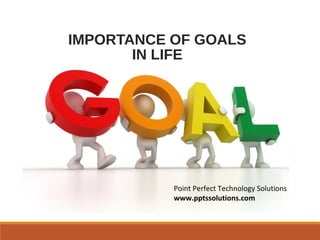 IMPORTANCE OF GOALS
IN LIFE
Point Perfect Technology Solutions
www.pptssolutions.com
 