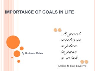 IMPORTANCE OF GOALS IN LIFE




      By Umbreen Mahar
 