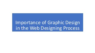 Importance of Graphic Design
in the Web Designing Process
 