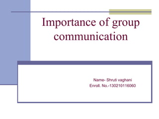 Importance of group
communication
Name- Shruti vaghani
Enroll. No.-130210116060
 