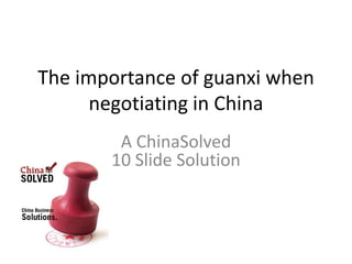 The importance of guanxi when
      negotiating in China
        A ChinaSolved
       10 Slide Solution
 