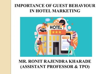 MR. RONIT RAJENDRA KHARADE
(ASSISTANT PROFESSOR & TPO)
IMPORTANCE OF GUEST BEHAVIOUR
IN HOTEL MARKETING
 