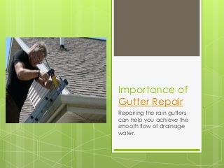 Importance of
Gutter Repair
Repairing the rain gutters
can help you achieve the
smooth flow of drainage
water.
 