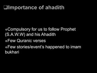 Compulsory  for us to follow Prophet
(S.A.W.W) and his Ahadith
Few Quranic verses

Few stories/event’s happened to imam
bukhari
 