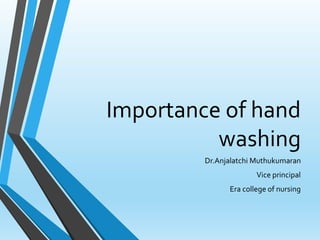 Importance of hand
washing
Dr.Anjalatchi Muthukumaran
Vice principal
Era college of nursing
 