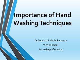 Importance of Hand
WashingTechniques
Dr.Anjalatchi Muthukumaran
Vice principal
Era college of nursing
 