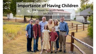 Importance of Having Children
FHE Lesson for Smith Family
Jan 2023
 
