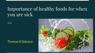 Importance of healthy foods for when
you are sick
Thomas N Salzano
 