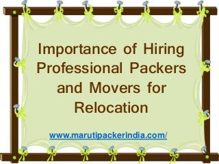 Importance of Hiring 
Professional Packers 
and Movers for 
Relocation 
www.marutipackerindia.com/ 
 