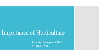 Importance of Horticulture
Presented By- Mojammil Abedi
YP-1 ICAR RCTC
 