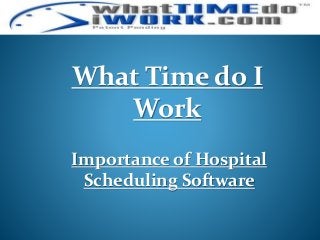 Importance of Hospital
Scheduling Software
What Time do I
Work
 