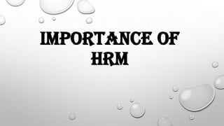 IMPORTANCE OF
HRM
 