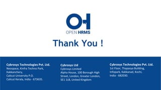 Cybrosys Ltd
Cybrosys Limited
Alpha House, 100 Borough High
Street, London, Greater London,
SE1 1LB, United Kingdom
Cybrosys Technologies Pvt. Ltd.
Neospace, Kinfra Techno Park,
Kakkanchery,
Calicut University P.O.
Calicut Kerala, India - 673635.
Thank You !
Cybrosys Technologies Pvt. Ltd.
1st Floor, Thapasya Building,
Infopark, Kakkanad, Kochi,
India - 682030.
 