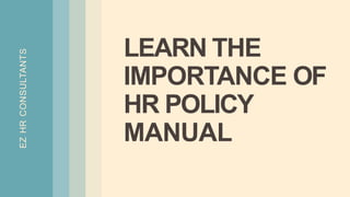 EZ
HR
CONSULTANTS
LEARN THE
IMPORTANCE OF
HR POLICY
MANUAL
 