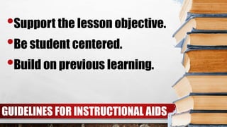 GUIDELINES FOR INSTRUCTIONAL AIDS
•Support the lesson objective.
•Be student centered.
•Build on previous learning.
 
