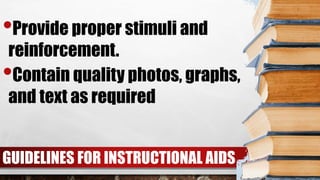 GUIDELINES FOR INSTRUCTIONAL AIDS
•Provide proper stimuli and
reinforcement.
•Contain quality photos, graphs,
and text as required
 