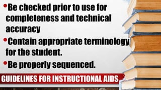 GUIDELINES FOR INSTRUCTIONAL AIDS
•Be checked prior to use for
completeness and technical
accuracy
•Contain appropriate terminology
for the student.
•Be properly sequenced.
 