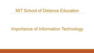 MIT School of Distance Education
Importance of Information Technology
 