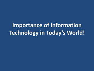 Importance of Information
Technology in Today’s World!
 