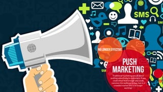 push
marketingTraditional marketing was all about
pushing advertising to customers. If you
could shout loud enough you cou...