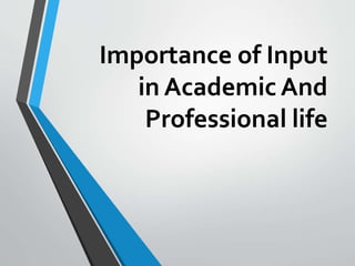 Importance of Input
in Academic And
Professional life
 