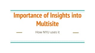 Importance of Insights into
Multisite
How NYU uses it
 