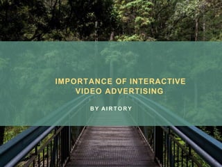 IMPORTANCE OF INTERACTIVE
VIDEO ADVERTISING
B Y AI R T O R Y
 