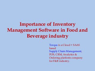 Importance of Inventory
Management Software in Food and
Beverage industry
Torqus is a Cloud + SAAS
based
Supply Chain Management,
POS, CRM, Analytics &
Ordering platform company
for F&B industry.
 