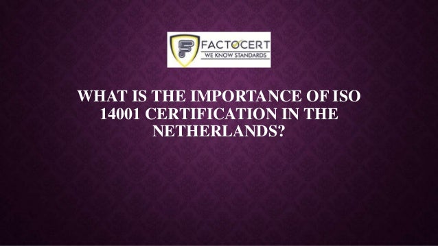 WHAT IS THE IMPORTANCE OF ISO
14001 CERTIFICATION IN THE
NETHERLANDS?
 