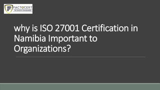 why is ISO 27001 Certification in
Namibia Important to
Organizations?
 
