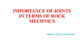 IMPORTANCE OF JOINTS
IN TERMS OF ROCK
MECHNICS
MRINALJYOTI ADHYAPOK
 