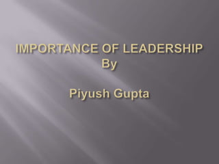 IMPORTANCE OF LEADERSHIPByPiyush Gupta 