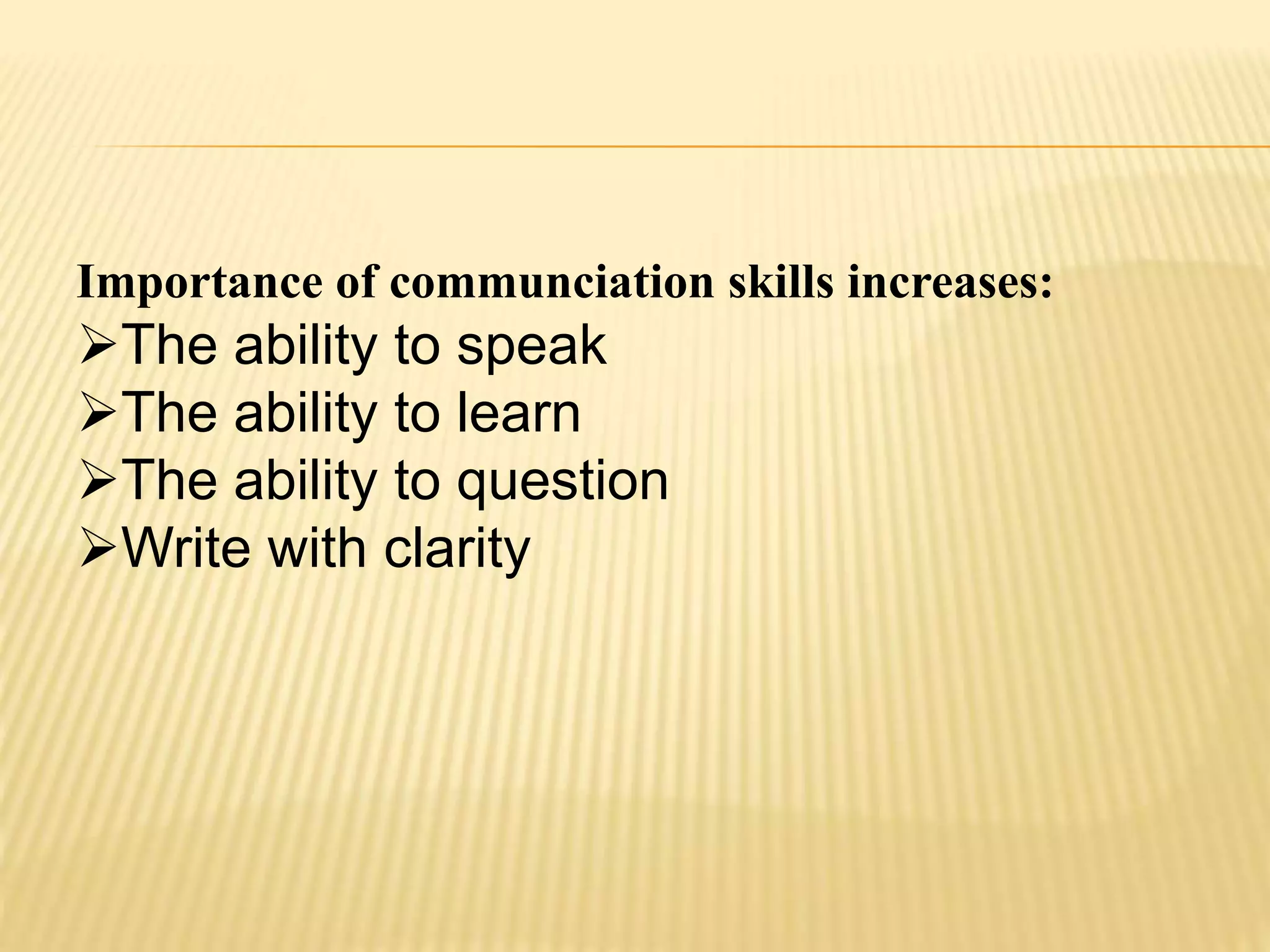Importance of communciation skills increases:
The ability to speak
The ability to learn
The ability to question
Write with clarity
 