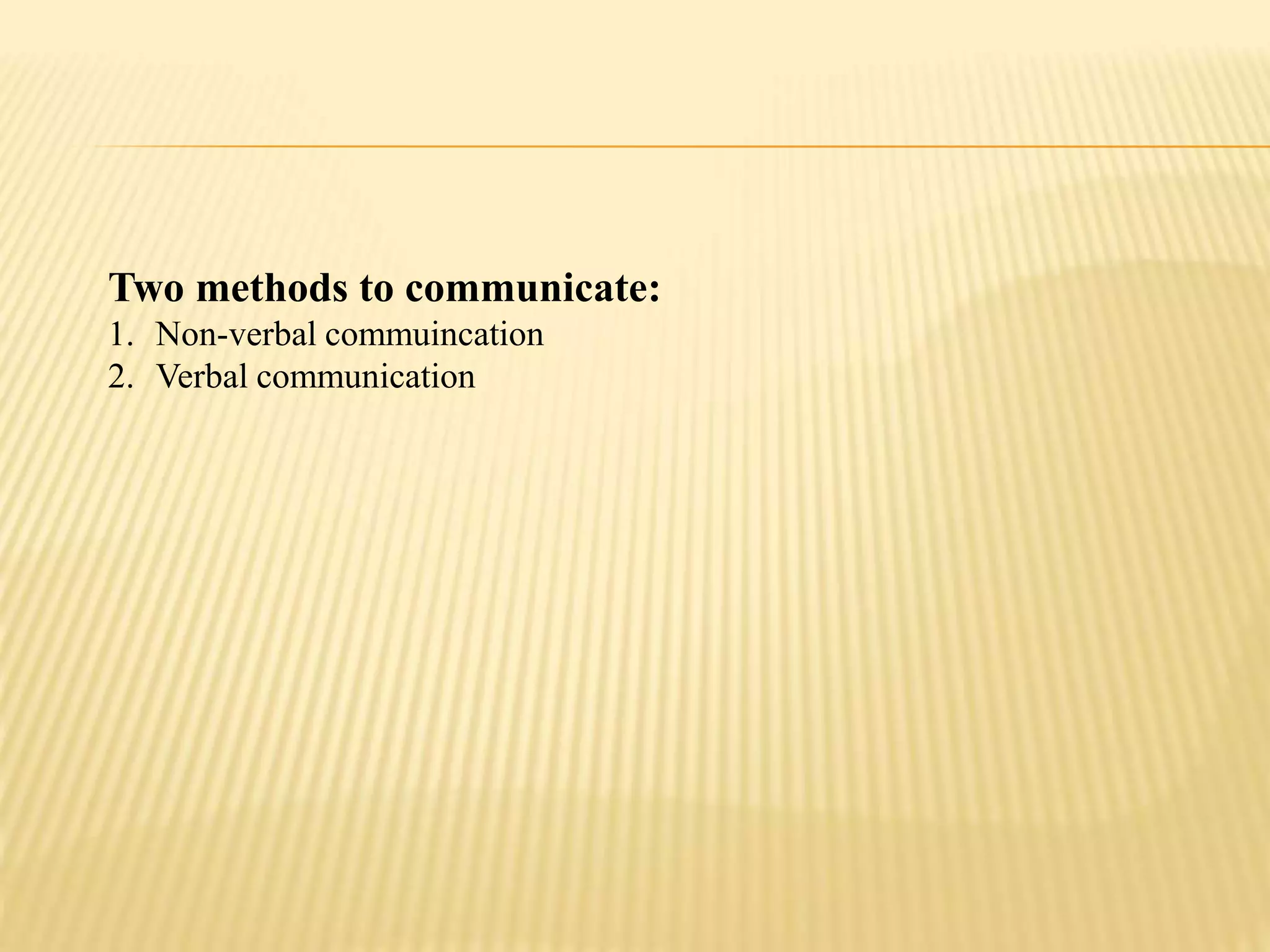 Two methods to communicate:
1. Non-verbal commuincation
2. Verbal communication
 