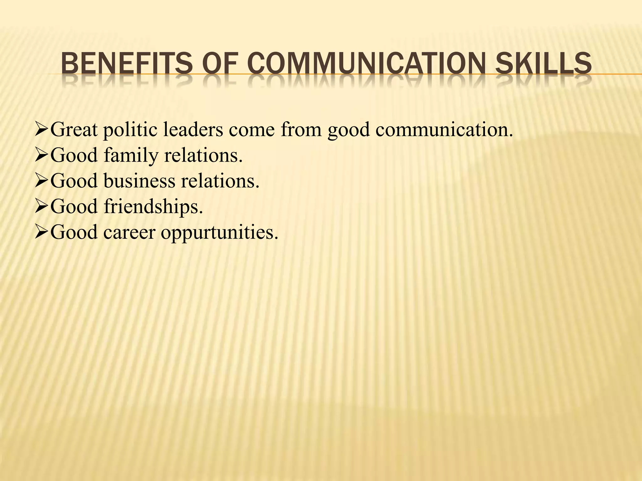 BENEFITS OF COMMUNICATION SKILLS
Great politic leaders come from good communication.
Good family relations.
Good business relations.
Good friendships.
Good career oppurtunities.
 