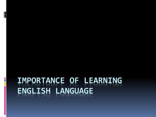 IMPORTANCE OF LEARNING
ENGLISH LANGUAGE
 