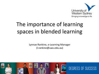 The importance of learning
spaces in blended learning
    Lynnae Rankine, e-Learning Manager
          (l.rankine@uws.edu.au)
 