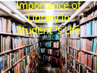 Importance of
Library in
Student 's Life
 
