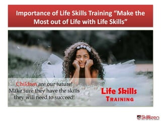 Importance of Life Skills Training “Make the
Most out of Life with Life Skills”
 