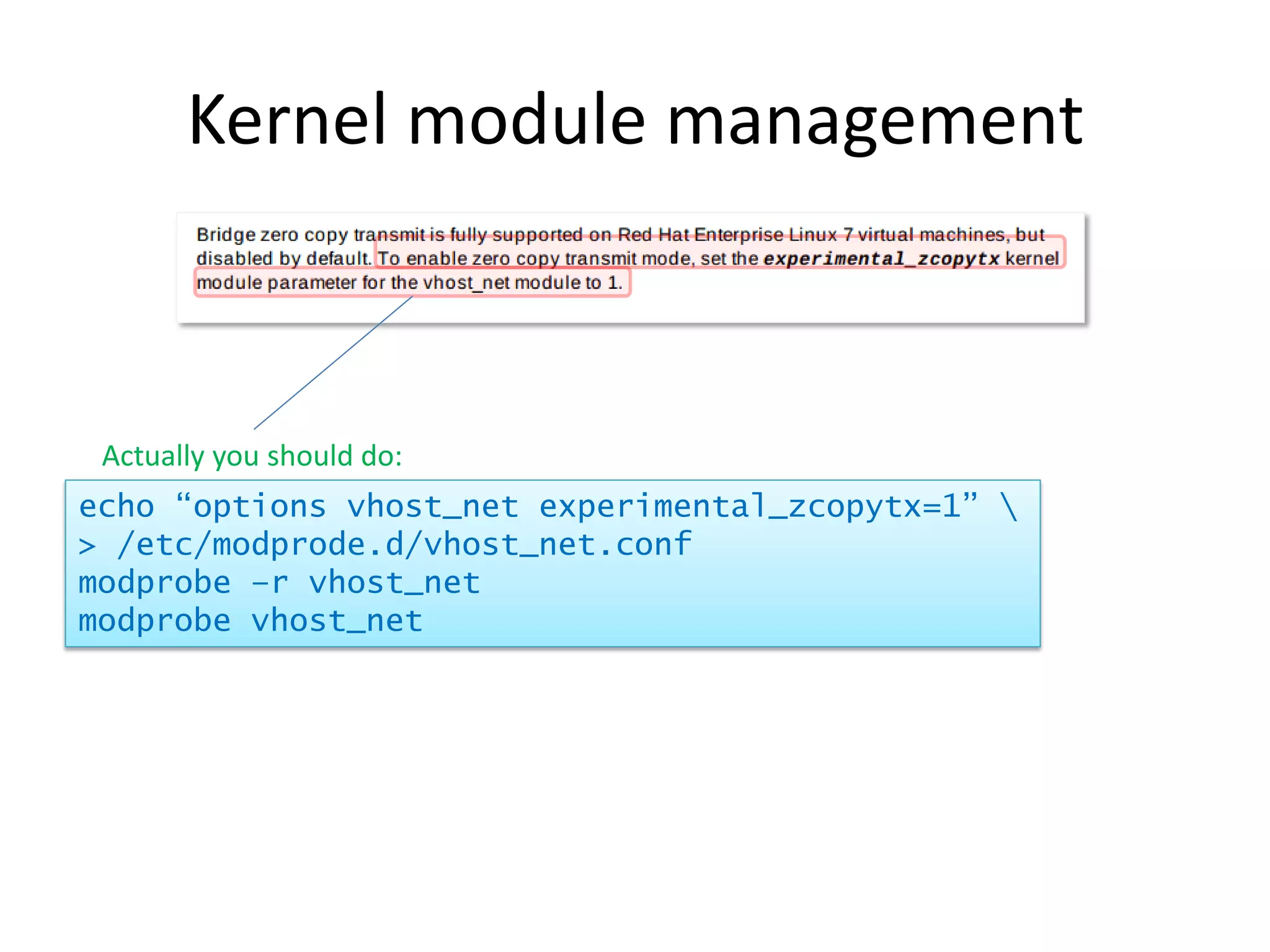 Kernel module management
echo “options vhost_net experimental_zcopytx=1” 
> /etc/modprode.d/vhost_net.conf
modprobe –r vhost_net
modprobe vhost_net
Actually you should do:
 