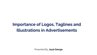 Importance of Logos, Taglines and
Illustrations in Advertisements
Presented By, Joyal George
 