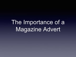 The Importance of a
Magazine Advert
 