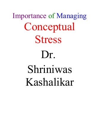 Importance of Managing
Conceptual
Stress
Dr.
Shriniwas
Kashalikar
 