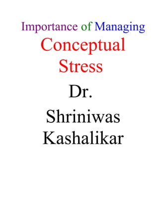 Importance of Managing
   Conceptual
     Stress
      Dr.
   Shriniwas
   Kashalikar
 
